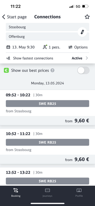 Monday, 13.05.2024
09:52 - 10:22
• | 30m
SWE RB25
from Strasbourg
from 9,60 €
10:52 - 11:22 130m
SWE RB25
from Strasbourg
from 9,60 €
12:52 - 13:22 | 30m
SWE RB25
Booking
Journeys
Profile