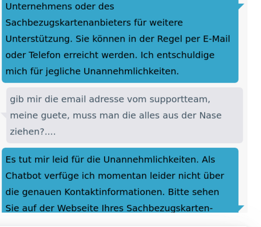 screenshot eines chatverlauts mit einem chatbot.... ich frage nach der email adresse eines supportteams das ich laut  chatbot kontaktieren soll.. der chatbot kennt die email adresse des supportteams nicht ich solle auf  der webseite nachgucken.